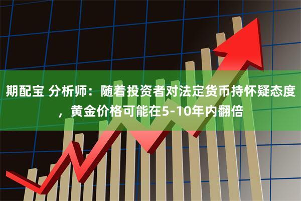 期配宝 分析师:随着投资者对法定货币持怀疑态度,黄金价格可能在5-10年内翻倍