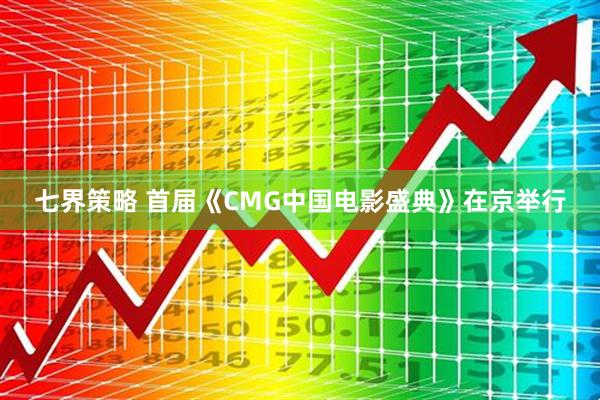 七界策略 首届《CMG中国电影盛典》在京举行