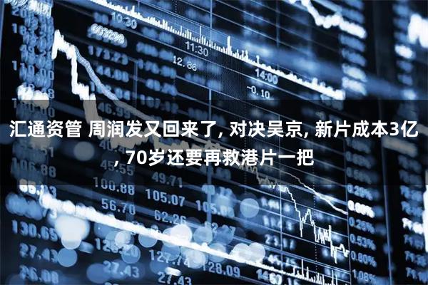 汇通资管 周润发又回来了, 对决吴京, 新片成本3亿, 70岁还要再救港片一把