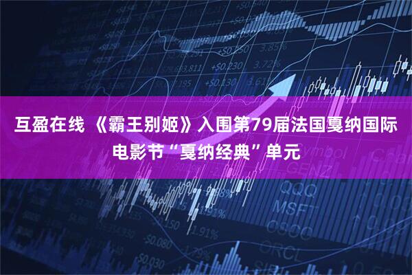 互盈在线 《霸王别姬》入围第79届法国戛纳国际电影节“戛纳经典”单元