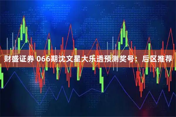 财盛证券 066期沈文星大乐透预测奖号：后区推荐