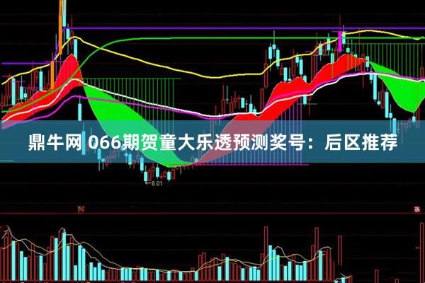 鼎牛网 066期贺童大乐透预测奖号：后区推荐