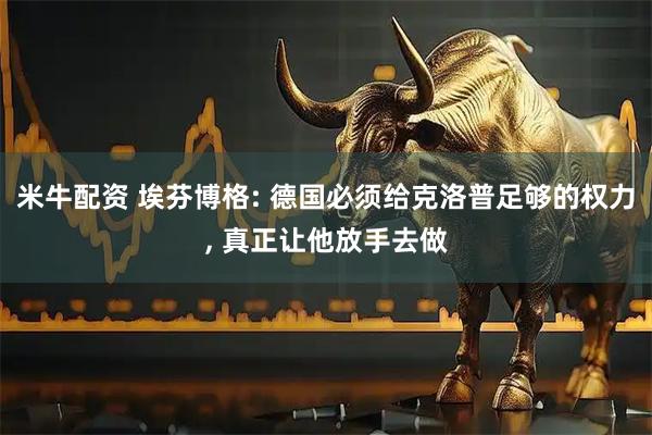 米牛配资 埃芬博格: 德国必须给克洛普足够的权力, 真正让他放手去做