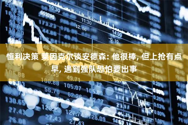 恒利决策 莱因克尔谈安德森: 他很棒, 但上抢有点早, 遇到强队恐怕要出事