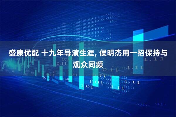 盛康优配 十九年导演生涯, 侯明杰用一招保持与观众同频